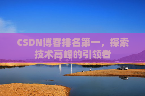 CSDN博客排名第一,探索技术高峰的引领者